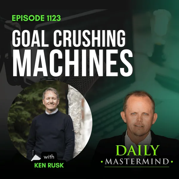 Goal Crushing Machines: Ken Rusk’s Blueprint for Personal and Professional Growth
